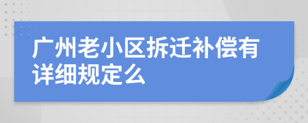 广州老小区拆迁补偿有详细规定么