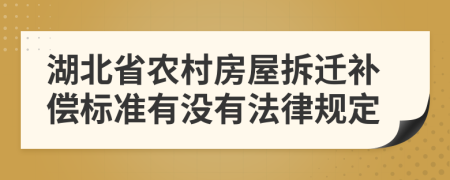 湖北省农村房屋拆迁补偿标准有没有法律规定