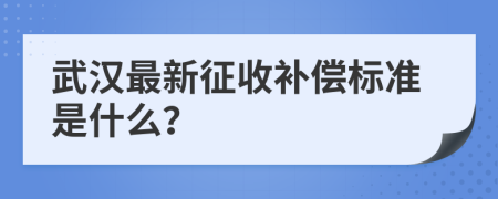 武汉最新征收补偿标准是什么？