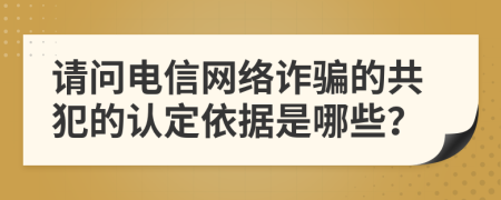 请问电信网络诈骗的共犯的认定依据是哪些？