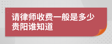 请律师收费一般是多少贵阳谁知道