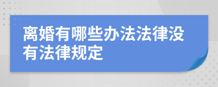 离婚有哪些办法法律没有法律规定