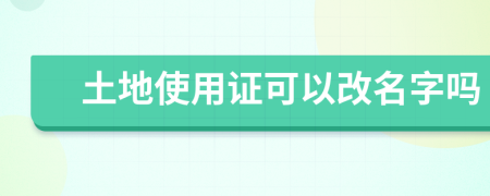 土地使用证可以改名字吗