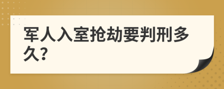 军人入室抢劫要判刑多久？