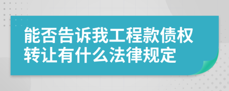 能否告诉我工程款债权转让有什么法律规定