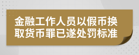 金融工作人员以假币换取货币罪已遂处罚标准