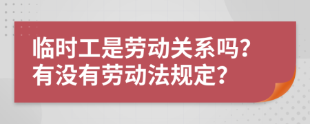 临时工是劳动关系吗？有没有劳动法规定？