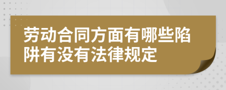 劳动合同方面有哪些陷阱有没有法律规定