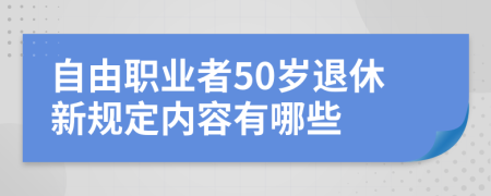 自由职业者50岁退休新规定内容有哪些