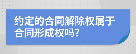 约定的合同解除权属于合同形成权吗?