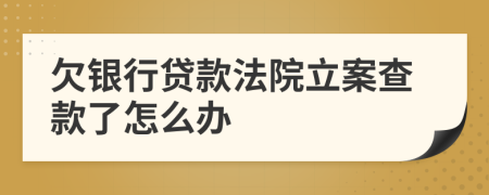 欠银行贷款法院立案查款了怎么办