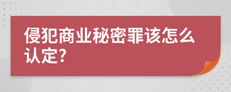 侵犯商业秘密罪该怎么认定?