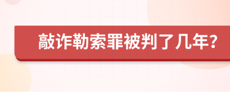 敲诈勒索罪被判了几年？