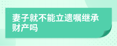 妻子就不能立遗嘱继承财产吗