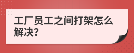 工厂员工之间打架怎么解决？