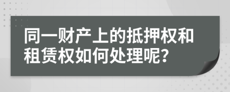 同一财产上的抵押权和租赁权如何处理呢？