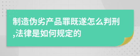 制造伪劣产品罪既遂怎么判刑,法律是如何规定的