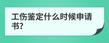 工伤鉴定什么时候申请书？