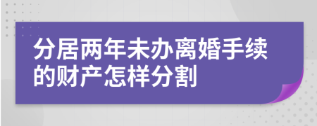 分居两年未办离婚手续的财产怎样分割