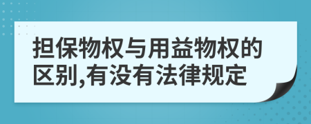 担保物权与用益物权的区别,有没有法律规定