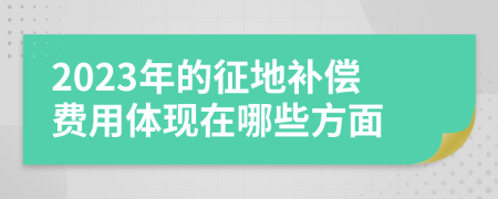 2023年的征地补偿费用体现在哪些方面