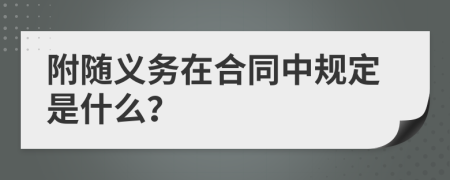 附随义务在合同中规定是什么？