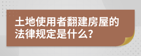 土地使用者翻建房屋的法律规定是什么？