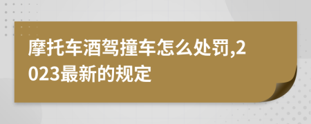 摩托车酒驾撞车怎么处罚,2023最新的规定