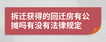 拆迁获得的回迁房有公摊吗有没有法律规定