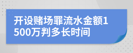 开设赌场罪流水金额1500万判多长时间