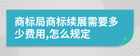 商标局商标续展需要多少费用,怎么规定