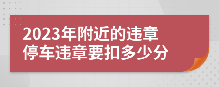 2023年附近的违章停车违章要扣多少分
