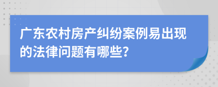 广东农村房产纠纷案例易出现的法律问题有哪些？