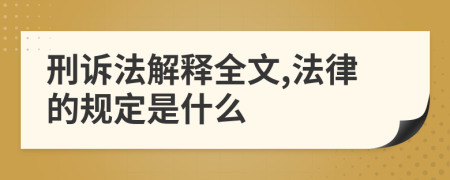 刑诉法解释全文,法律的规定是什么