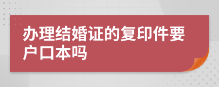 办理结婚证的复印件要户口本吗