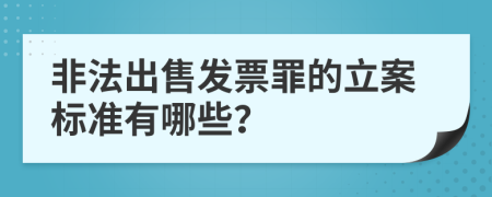 非法出售发票罪的立案标准有哪些？