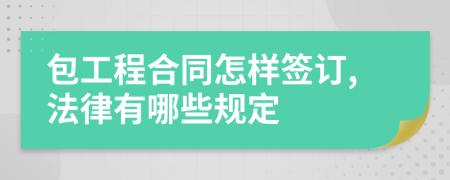 包工程合同怎样签订,法律有哪些规定