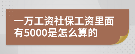 一万工资社保工资里面有5000是怎么算的