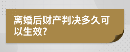 离婚后财产判决多久可以生效?