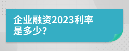 企业融资2023利率是多少？