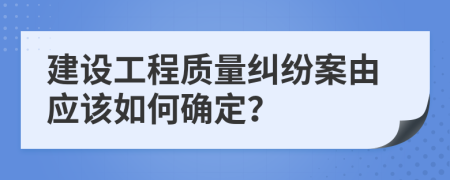 建设工程质量纠纷案由应该如何确定？