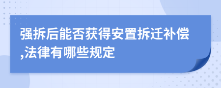 强拆后能否获得安置拆迁补偿,法律有哪些规定