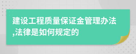 建设工程质量保证金管理办法,法律是如何规定的