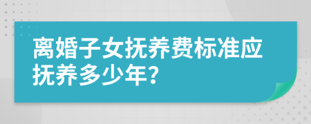 离婚子女抚养费标准应抚养多少年？