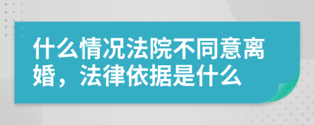 什么情况法院不同意离婚，法律依据是什么