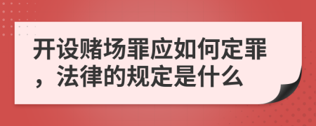 开设赌场罪应如何定罪，法律的规定是什么