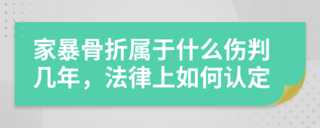 家暴骨折属于什么伤判几年，法律上如何认定