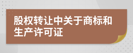 股权转让中关于商标和生产许可证