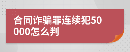 合同诈骗罪连续犯50000怎么判