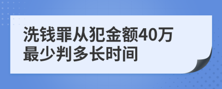 洗钱罪从犯金额40万最少判多长时间